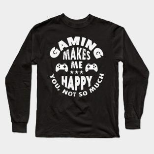 Gaming Makes Me Happy You Not So Much Funny Gamer Gift Long Sleeve T-Shirt